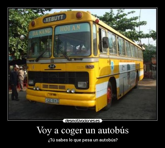 Voy a coger un autobús - ¿Tú sabes lo que pesa un autobús?