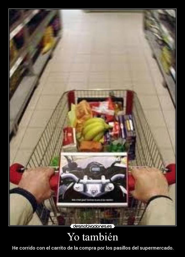 Yo también - He corrido con el carrito de la compra por los pasillos del supermercado.