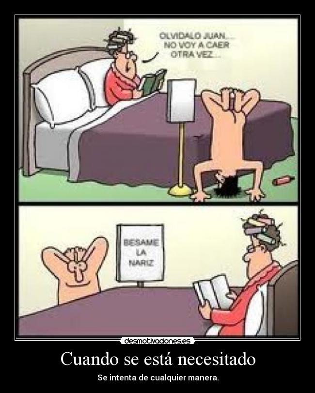 Cuando se está necesitado - Se intenta de cualquier manera.