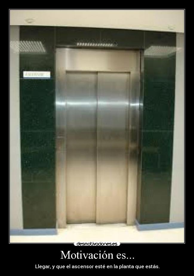 Motivación es... - Llegar, y que el ascensor esté en la planta que estás.