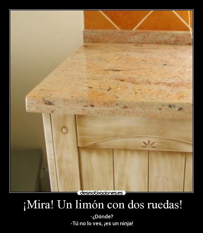 ¡Mira! Un limón con dos ruedas! - -¿Dónde?
-Tú no lo ves, ¡es un ninja!