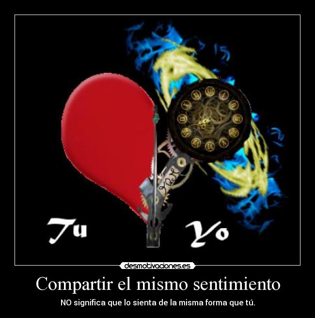 Compartir el mismo sentimiento - NO significa que lo sienta de la misma forma que tú.