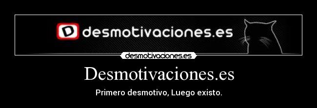 Desmotivaciones.es - Primero desmotivo, Luego existo.