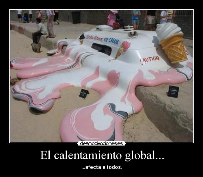 El calentamiento global... - ...afecta a todos.