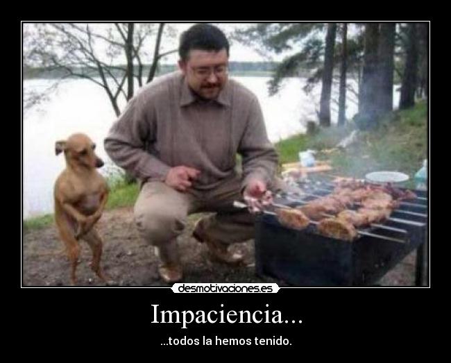 Impaciencia... - ...todos la hemos tenido.