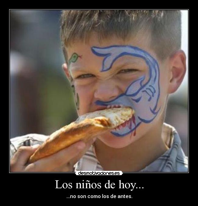 Los niños de hoy... - ...no son como los de antes.