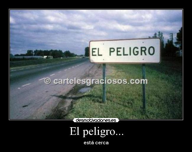 El peligro... -