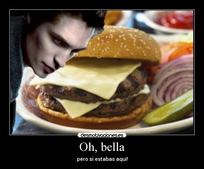 Oh, bella - pero si estabas aqui!