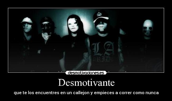Desmotivante - que te los encuentres en un callejon y empieces a correr como nunca