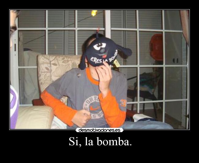 Si, la bomba. -