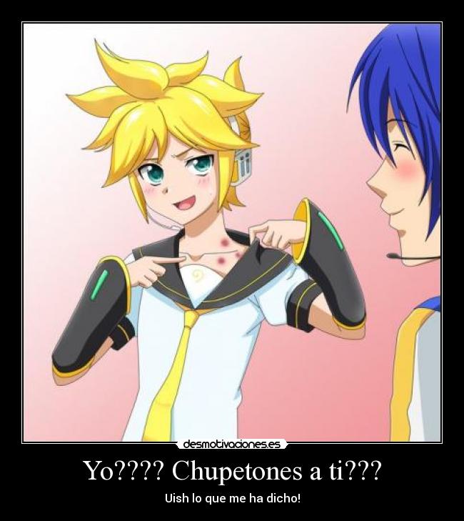 Yo???? Chupetones a ti??? -