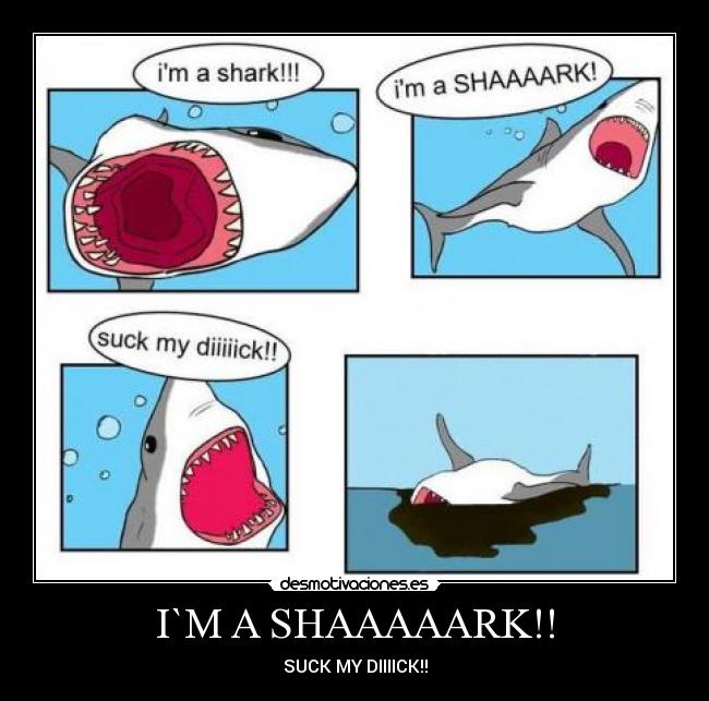 I`M A SHAAAAARK!! - SUCK MY DIIIICK!!