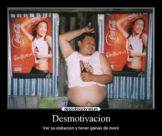 Desmotivacion - Ver su imitacion y tener ganas de morir