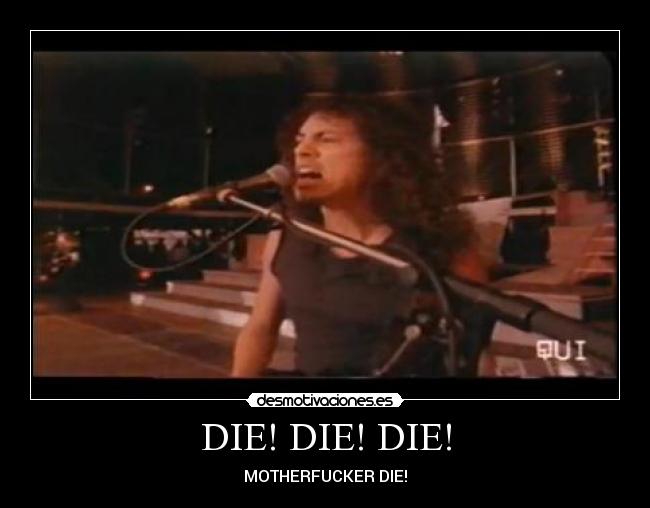 DIE! DIE! DIE! -