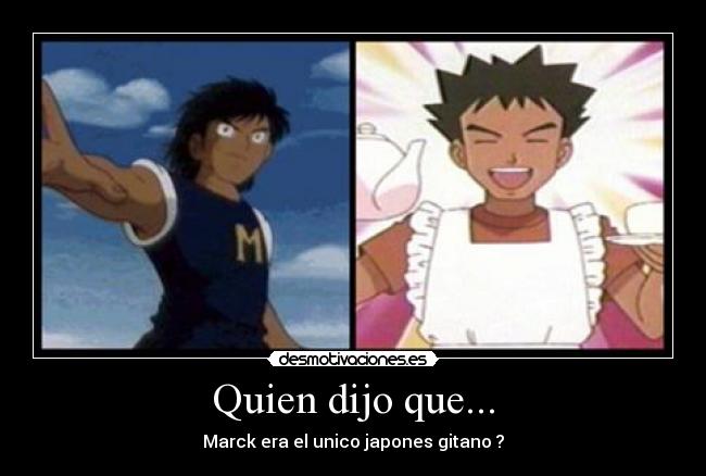 Quien dijo que... - Marck era el unico japones gitano ?