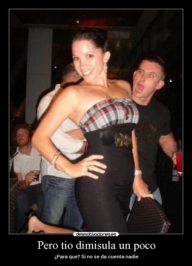 Pero tio dimisula un poco - 