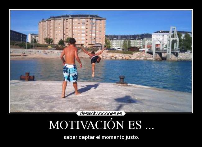 MOTIVACIÓN ES ... - saber captar el momento justo.