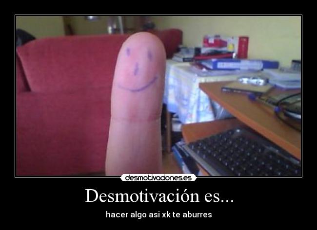 Desmotivación es... - hacer algo asi xk te aburres