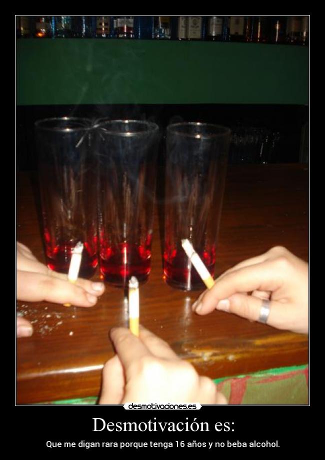 Desmotivación es: - Que me digan rara porque tenga 16 años y no beba alcohol.