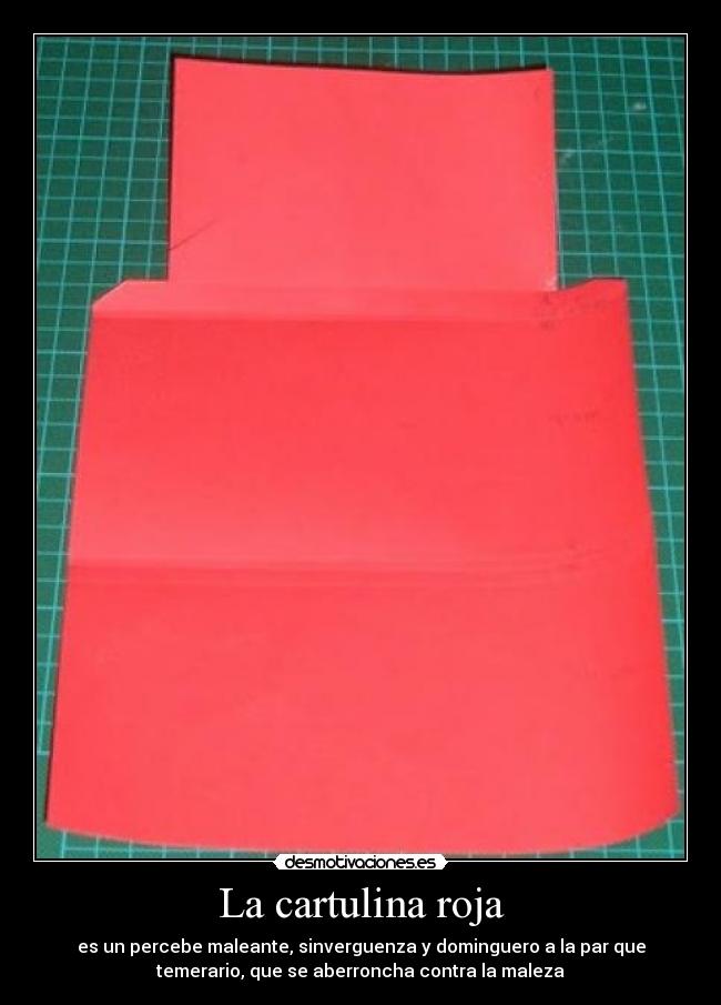 La cartulina roja - es un percebe maleante, sinverguenza y dominguero a la par que
temerario, que se aberroncha contra la maleza