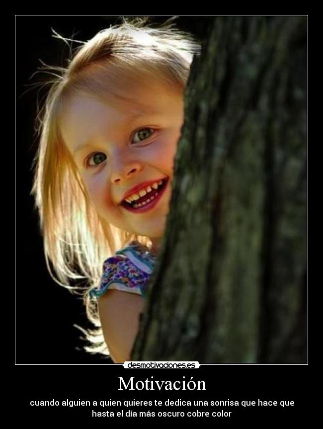 Motivación - cuando alguien a quien quieres te dedica una sonrisa que hace que
hasta el día más oscuro cobre color
