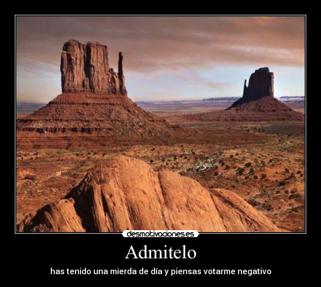 Admitelo - has tenido una mierda de día y piensas votarme negativo