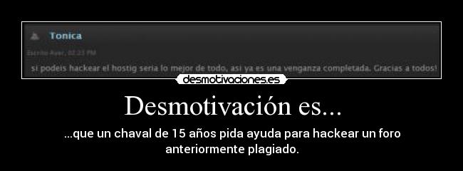Desmotivación es... - ...que un chaval de 15 años pida ayuda para hackear un foro anteriormente plagiado.