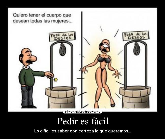 Pedir es fácil - Lo dificil es saber con certeza lo que queremos...