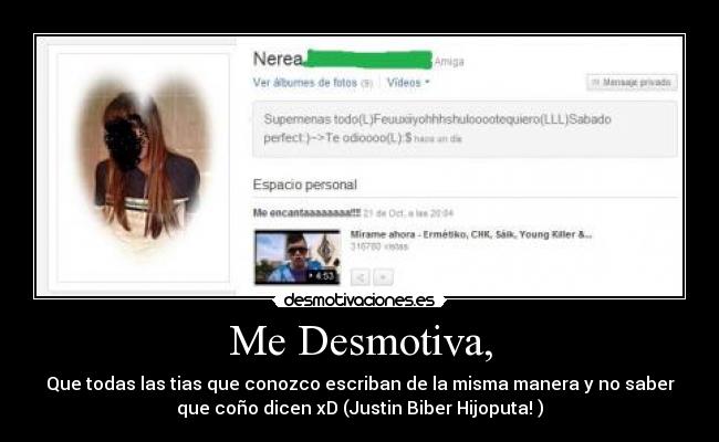 Me Desmotiva, - Que todas las tias que conozco escriban de la misma manera y no saber
que coño dicen xD (Justin Biber Hijoputa! )