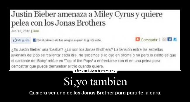 Si,yo tambien - Qusiera ser uno de los Jonas Brother para partirle la cara.