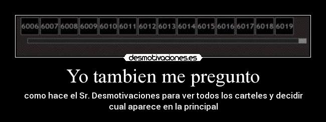 Yo tambien me pregunto - como hace el Sr. Desmotivaciones para ver todos los carteles y decidir
cual aparece en la principal