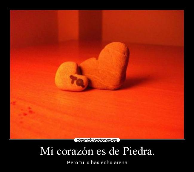Mi corazón es de Piedra. - Pero tu lo has echo arena