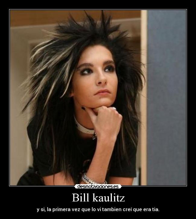 Bill kaulitz - y si, la primera vez que lo vi tambien creí que era tia.