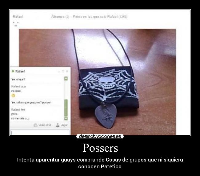 Possers - Intenta aparentar guays comprando Cosas de grupos que ni siquiera
conocen.Patetico.