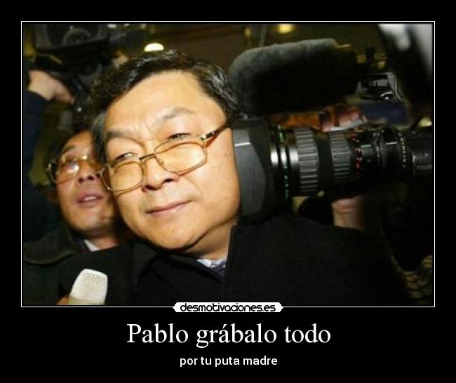 Pablo grábalo todo - por tu puta madre