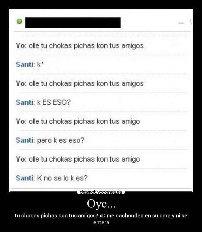 Oye... - tu chocas pichas con tus amigos? xD me cachondeo en su cara y ni se entera