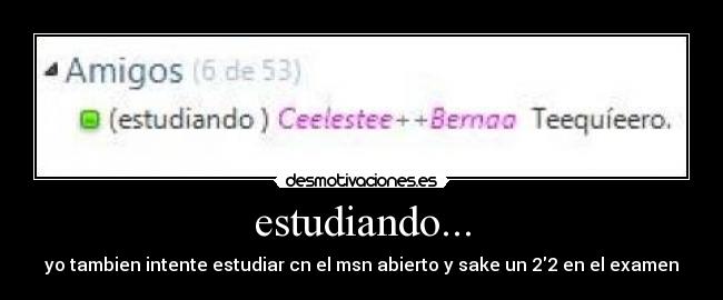 estudiando... - yo tambien intente estudiar cn el msn abierto y sake un 22 en el examen