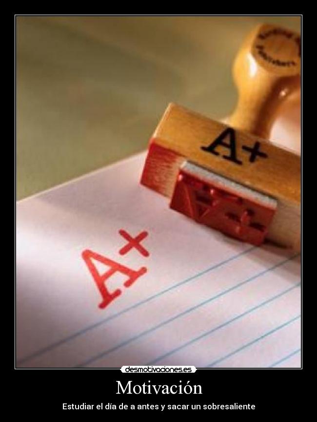 Motivación - Estudiar el día de a antes y sacar un sobresaliente