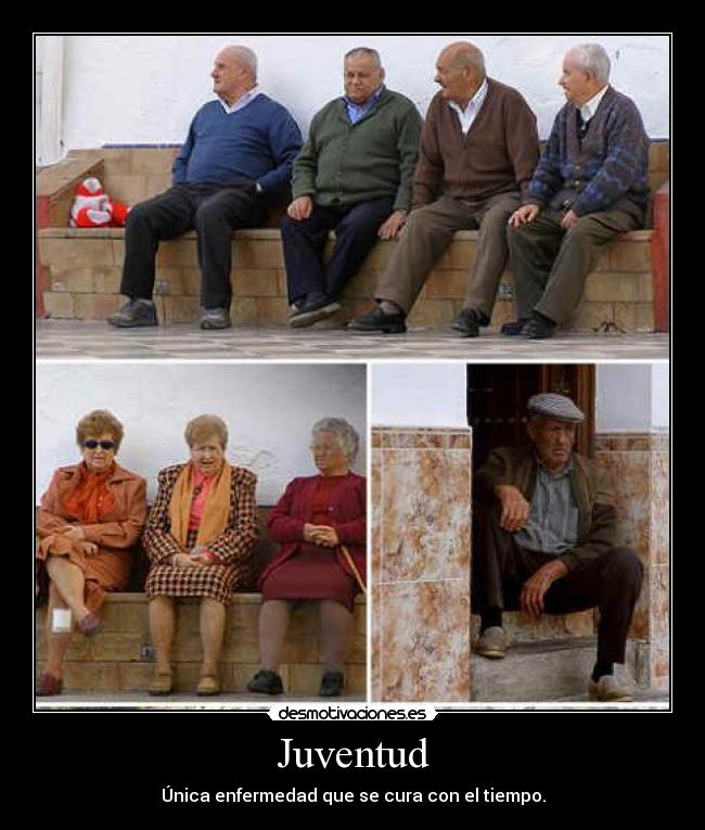 Juventud - Única enfermedad que se cura con el tiempo.