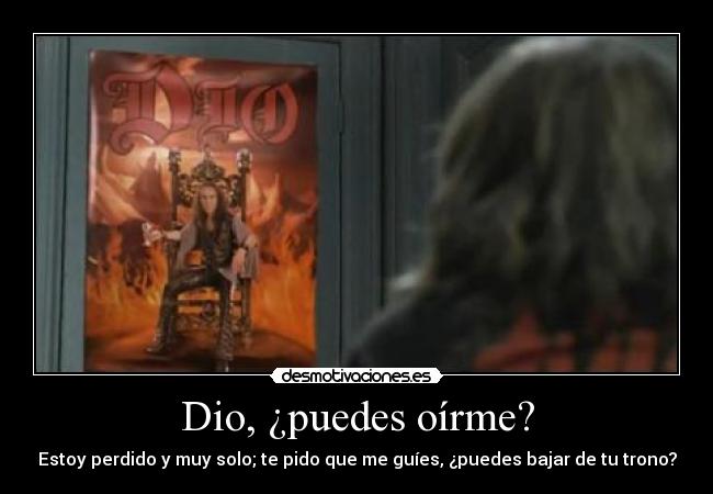 Dio, ¿puedes oírme? - Estoy perdido y muy solo; te pido que me guíes, ¿puedes bajar de tu trono?