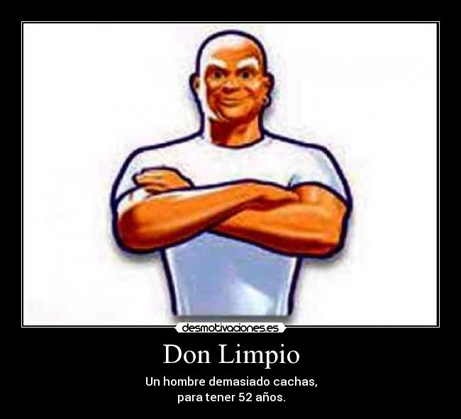 Don Limpio - Un hombre demasiado cachas,
para tener 52 años.