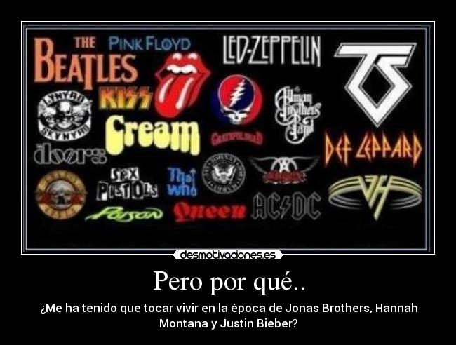 Pero por qué.. - ¿Me ha tenido que tocar vivir en la época de Jonas Brothers, Hannah
Montana y Justin Bieber?