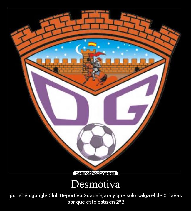 Desmotiva - poner en google Club Deportivo Guadalajara y que solo salga el de Chiavas
por que este esta en 2ªB