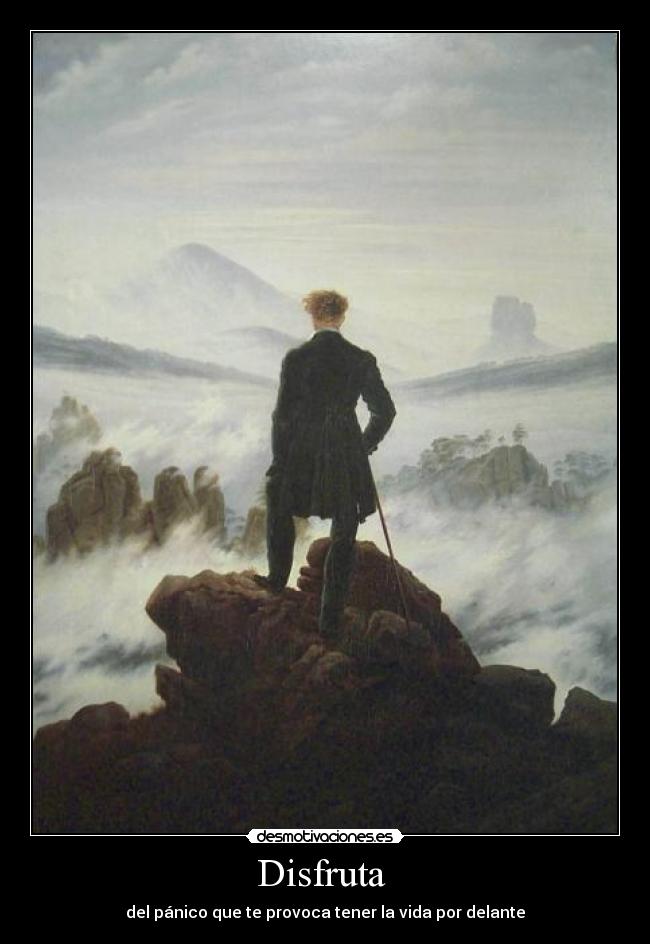Disfruta - del pánico que te provoca tener la vida por delante