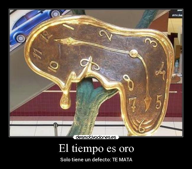 El tiempo es oro - Solo tiene un defecto: TE MATA