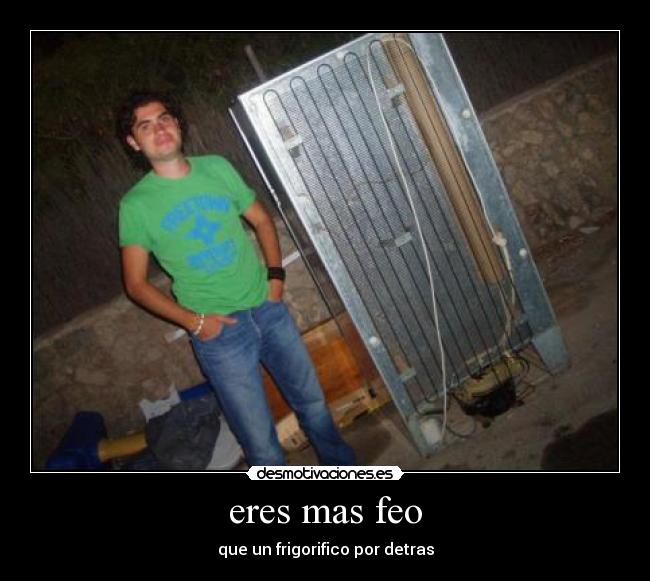 eres mas feo - que un frigorifico por detras