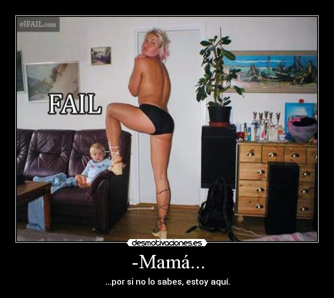 -Mamá... - ...por si no lo sabes, estoy aquí.