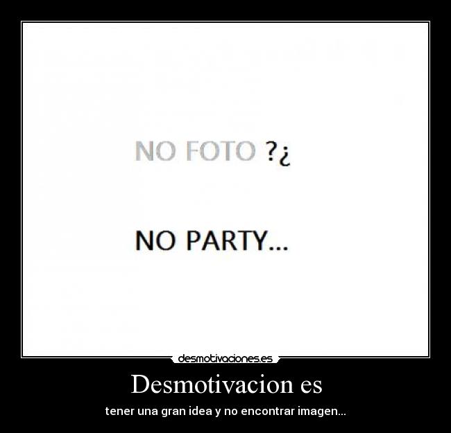 Desmotivacion es - tener una gran idea y no encontrar imagen...
