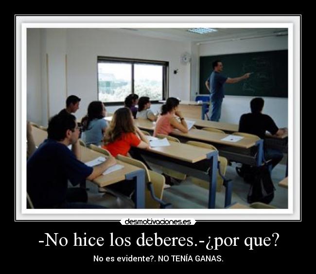 -No hice los deberes.-¿por que? -