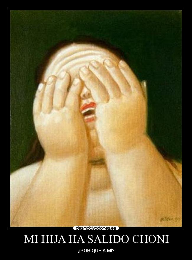 MI HIJA HA SALIDO CHONI - ¿POR QUÉ A MÍ?